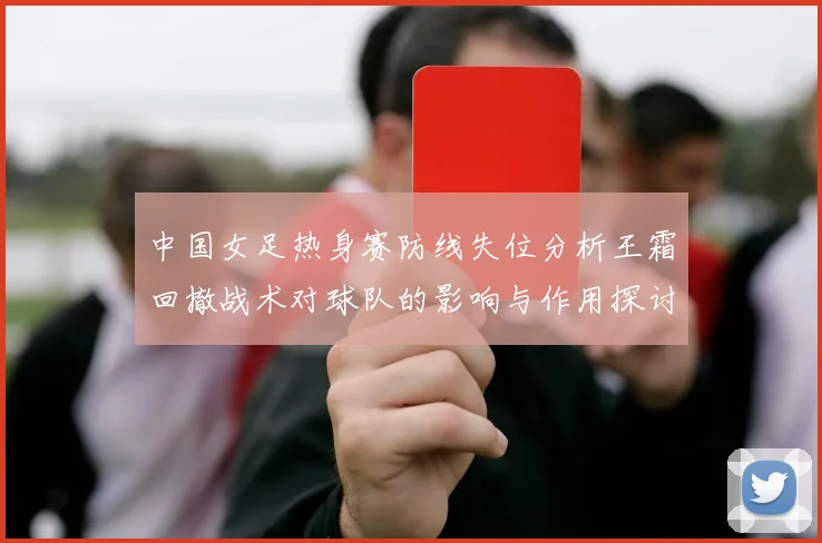 中国女足热身赛防线失位分析王霜回撤战术对球队的影响与作用探讨