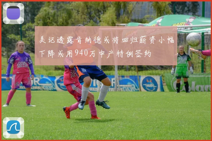 美记透露肯纳德或将回归薪资小幅下降或用940万中产特例签约
