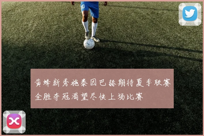 黄蜂新秀施泰因巴赫期待夏季联赛全胜夺冠渴望尽快上场比赛