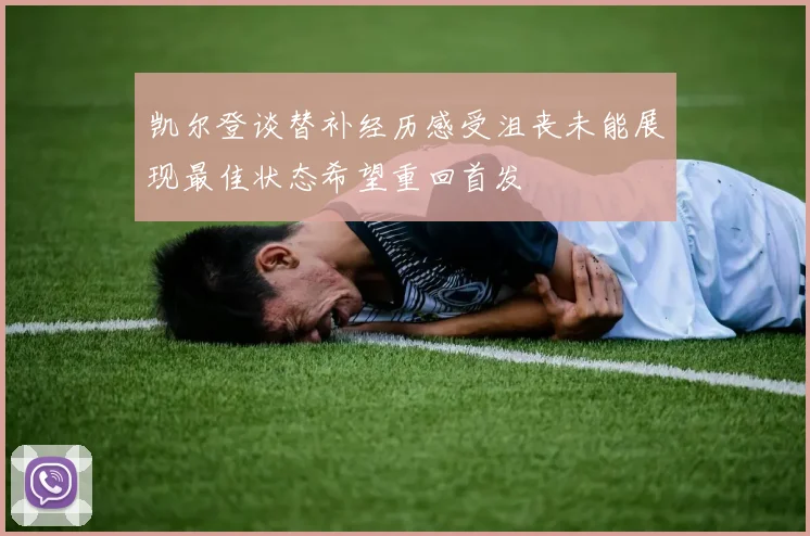 凯尔登谈替补经历感受沮丧未能展现最佳状态希望重回首发