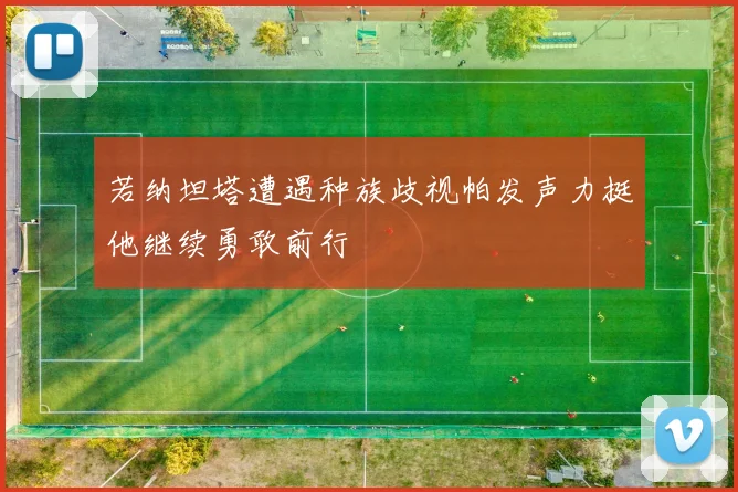 若纳坦塔遭遇种族歧视帕发声力挺他继续勇敢前行