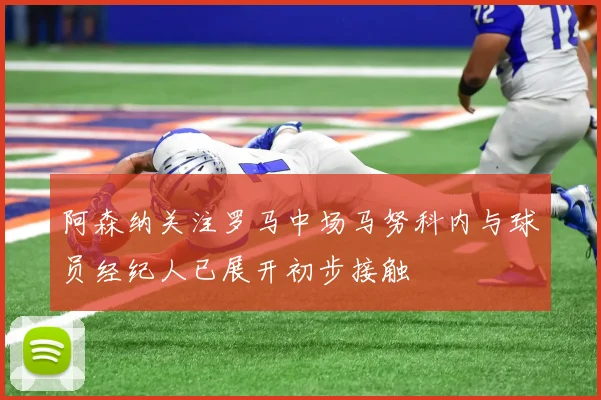 阿森纳关注罗马中场马努科内与球员经纪人已展开初步接触