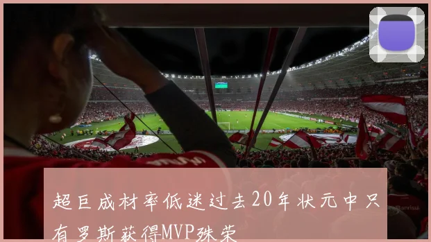超巨成材率低迷过去20年状元中只有罗斯获得MVP殊荣