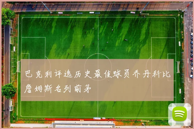 巴克利评选历史最佳球员乔丹科比詹姆斯名列前茅