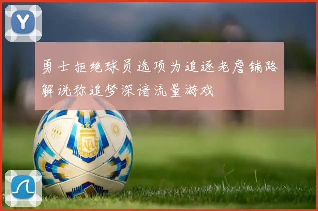 勇士拒绝球员选项为追逐老詹铺路解说称追梦深谙流量游戏