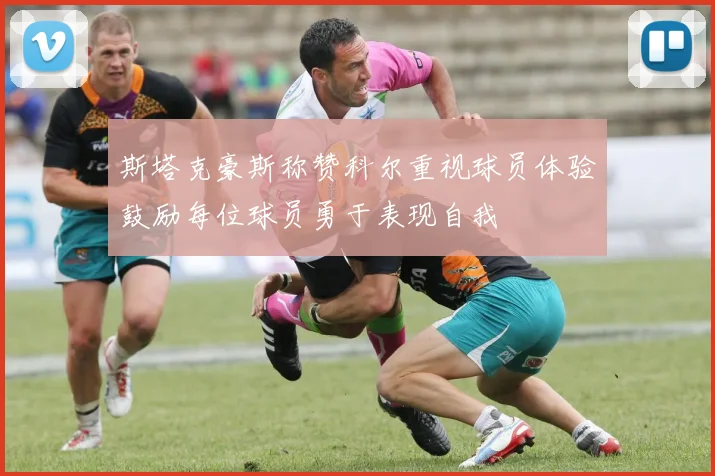 斯塔克豪斯称赞科尔重视球员体验鼓励每位球员勇于表现自我
