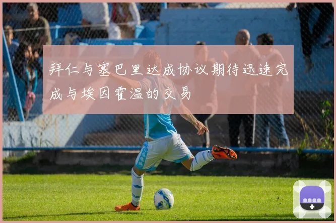 拜仁与塞巴里达成协议期待迅速完成与埃因霍温的交易